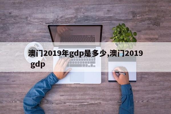澳门2019年gdp是多少,澳门2019 gdp